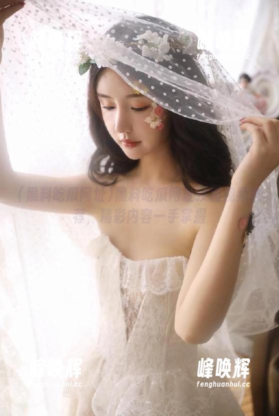 黑料吃瓜网址顶级视频推荐，精彩内容一手掌握
